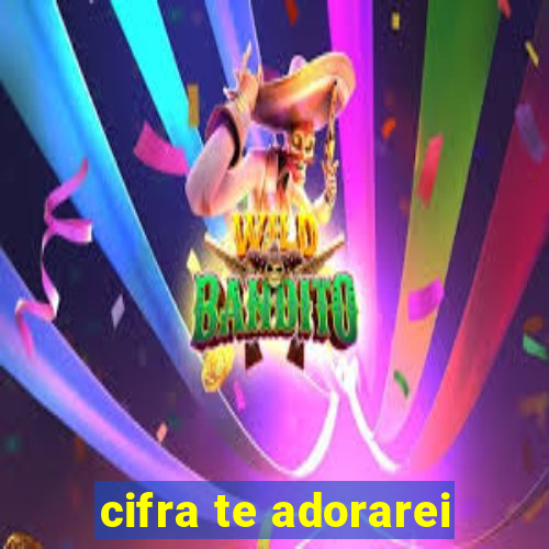 cifra te adorarei